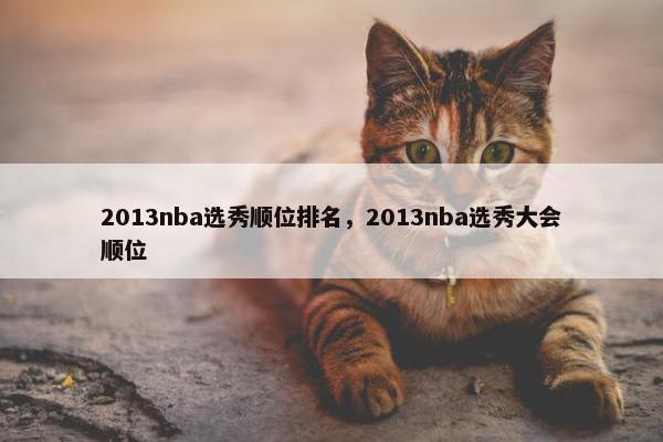 2013nba选秀顺位排名，2013nba选秀大会顺位