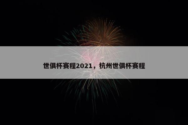 世俱杯赛程2021，杭州世俱杯赛程