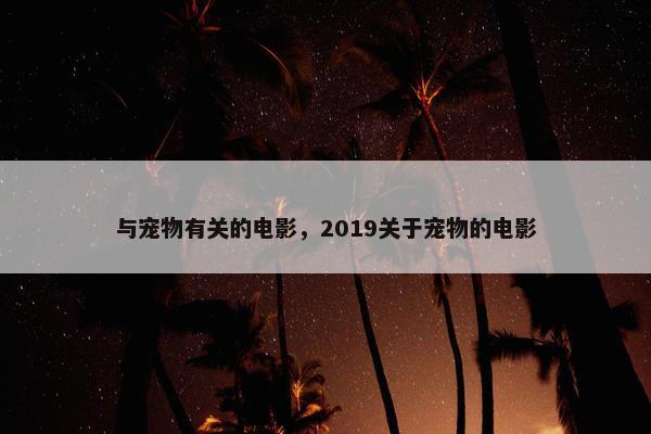 与宠物有关的电影，2019关于宠物的电影