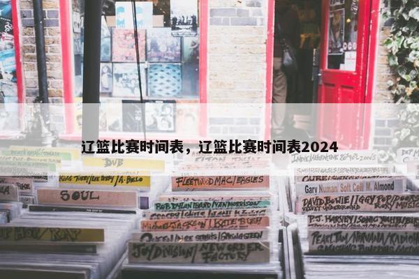 辽篮比赛时间表，辽篮比赛时间表2024