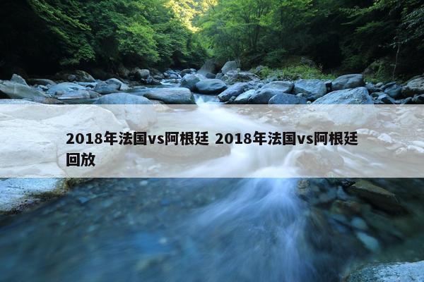 2018年法国vs阿根廷 2018年法国vs阿根廷回放