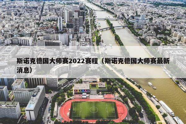 斯诺克德国大师赛2022赛程（斯诺克德国大师赛最新消息）