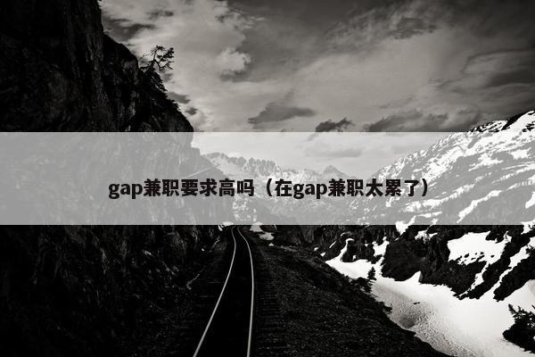 gap兼职要求高吗（在gap兼职太累了）