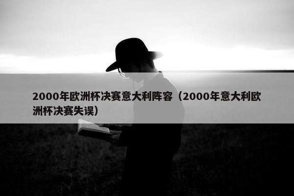 2000年欧洲杯决赛意大利阵容（2000年意大利欧洲杯决赛失误）