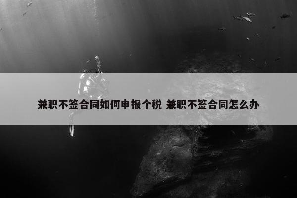 兼职不签合同如何申报个税 兼职不签合同怎么办