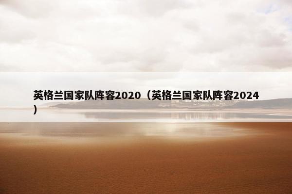 英格兰国家队阵容2020（英格兰国家队阵容2024）