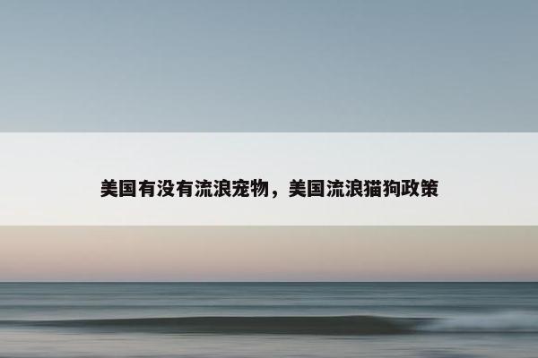 美国有没有流浪宠物，美国流浪猫狗政策