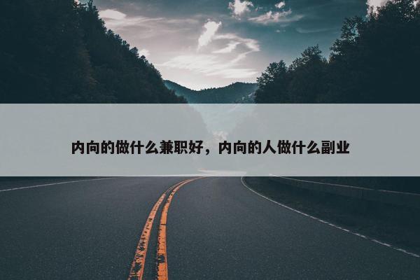 内向的做什么兼职好，内向的人做什么副业