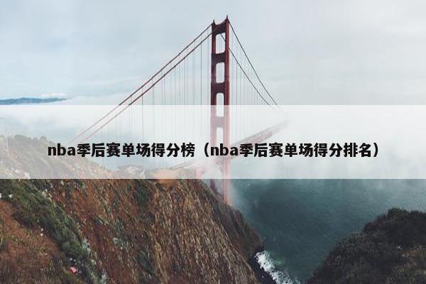 nba季后赛单场得分榜（nba季后赛单场得分排名）