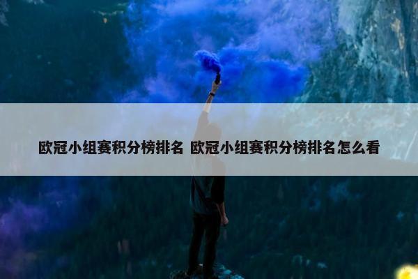 欧冠小组赛积分榜排名 欧冠小组赛积分榜排名怎么看