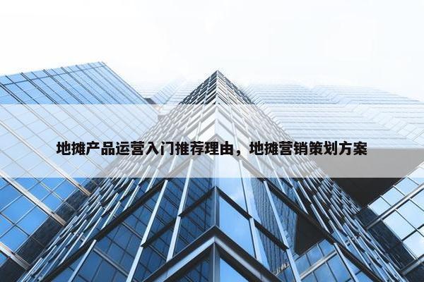 地摊产品运营入门推荐理由，地摊营销策划方案