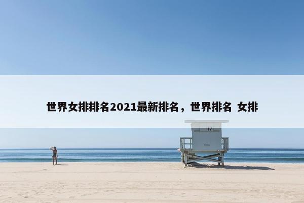 世界女排排名2021最新排名，世界排名 女排