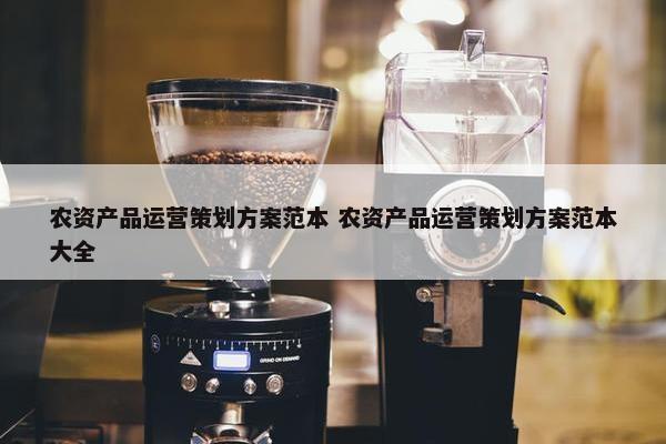 农资产品运营策划方案范本 农资产品运营策划方案范本大全