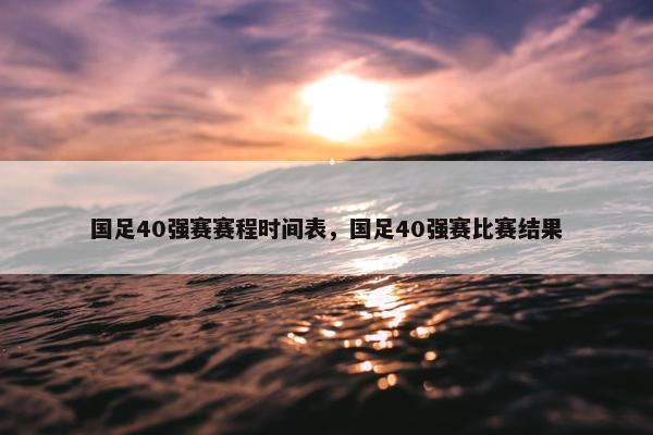 国足40强赛赛程时间表，国足40强赛比赛结果