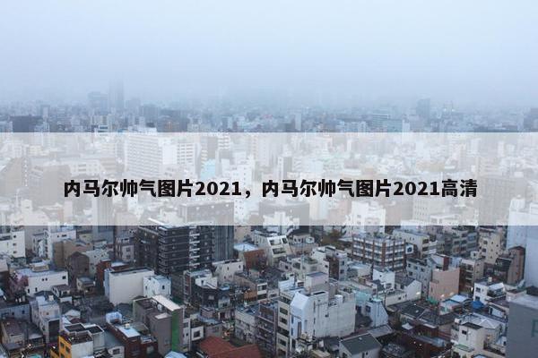 内马尔帅气图片2021，内马尔帅气图片2021高清