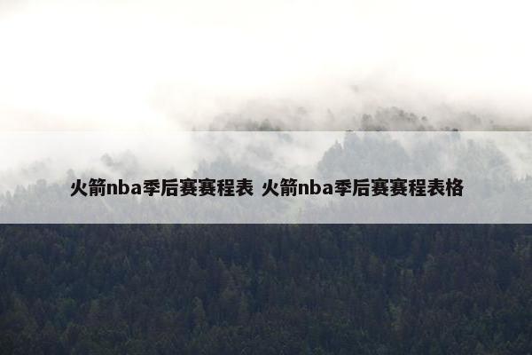 火箭nba季后赛赛程表 火箭nba季后赛赛程表格