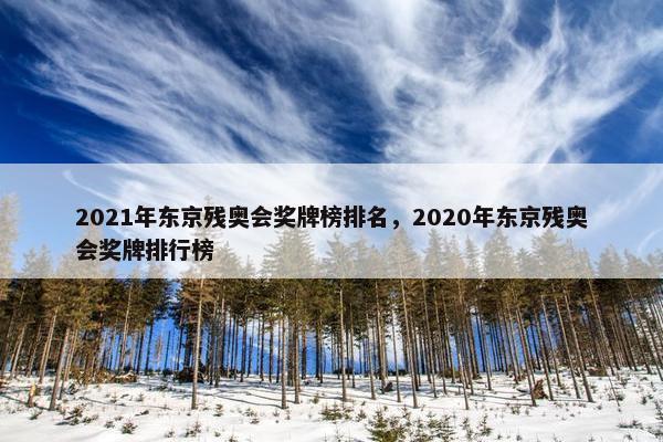 2021年东京残奥会奖牌榜排名，2020年东京残奥会奖牌排行榜