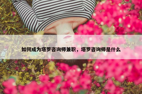 如何成为塔罗咨询师兼职，塔罗咨询师是什么