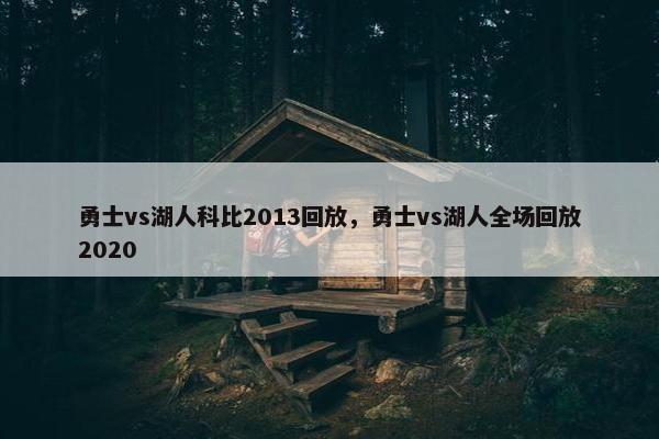 勇士vs湖人科比2013回放，勇士vs湖人全场回放2020