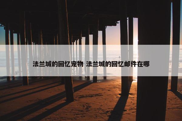 法兰城的回忆宠物 法兰城的回忆邮件在哪