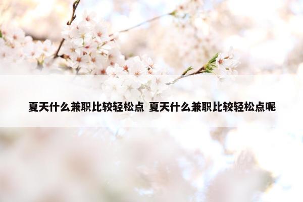 夏天什么兼职比较轻松点 夏天什么兼职比较轻松点呢