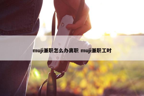 muji兼职怎么办离职 muji兼职工时