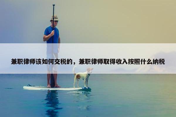 兼职律师该如何交税的，兼职律师取得收入按照什么纳税