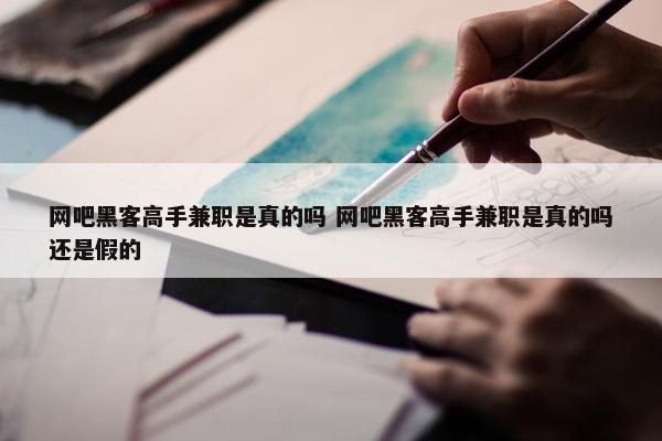 网吧黑客高手兼职是真的吗 网吧黑客高手兼职是真的吗还是假的