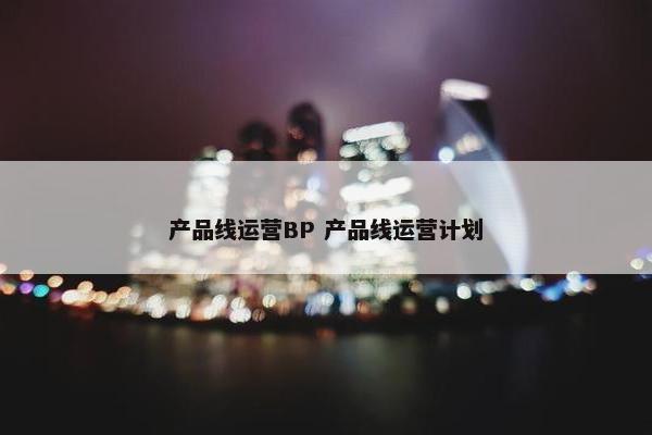 产品线运营BP 产品线运营计划