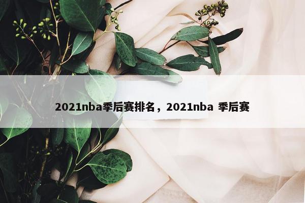 2021nba季后赛排名，2021nba 季后赛