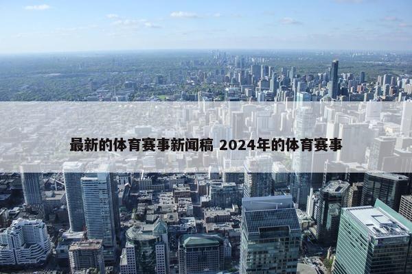 最新的体育赛事新闻稿 2024年的体育赛事