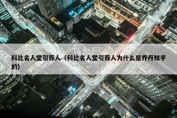 科比名人堂引荐人（科比名人堂引荐人为什么是乔丹知乎的）