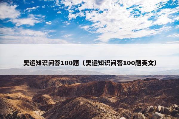 奥运知识问答100题（奥运知识问答100题英文）