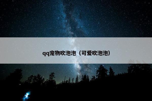 qq宠物吹泡泡（可爱吹泡泡）