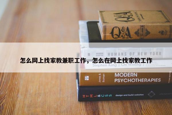 怎么网上找家教兼职工作，怎么在网上找家教工作