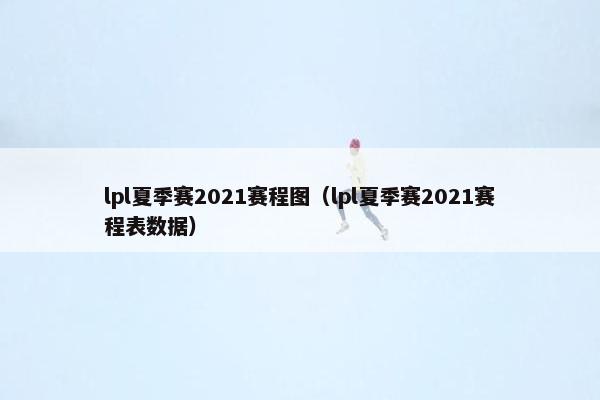 lpl夏季赛2021赛程图（lpl夏季赛2021赛程表数据）