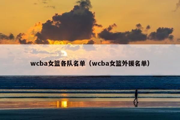 wcba女篮各队名单（wcba女篮外援名单）