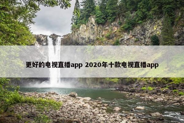 更好的电视直播app 2020年十款电视直播app