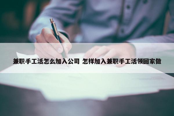 兼职手工活怎么加入公司 怎样加入兼职手工活领回家做